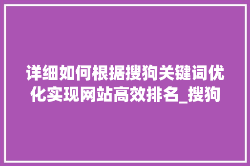 详细如何根据搜狗关键词优化实现网站高效排名_搜狗关键词优化怎么关掉