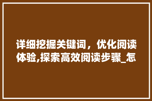 详细挖掘关键词，优化阅读体验,探索高效阅读步骤_怎样抓阅读关键词优化