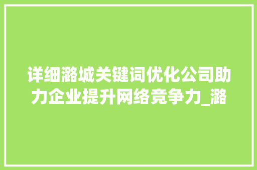 详细潞城关键词优化公司助力企业提升网络竞争力_潞城关键词优化公司
