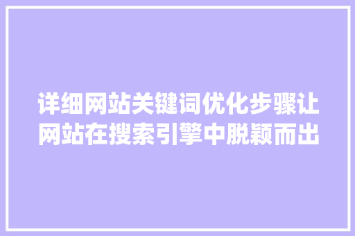 详细网站关键词优化步骤让网站在搜索引擎中脱颖而出_网站关键词优化方法步骤