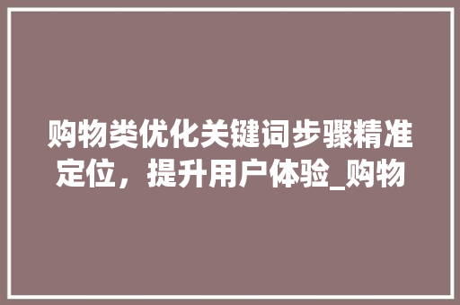 购物类优化关键词步骤精准定位，提升用户体验_购物类优化关键词