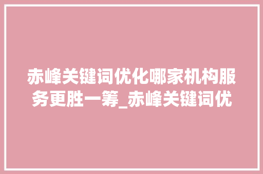 赤峰关键词优化哪家机构服务更胜一筹_赤峰关键词优化哪家好