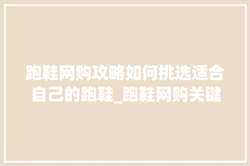 跑鞋网购攻略如何挑选适合自己的跑鞋_跑鞋网购关键词优化