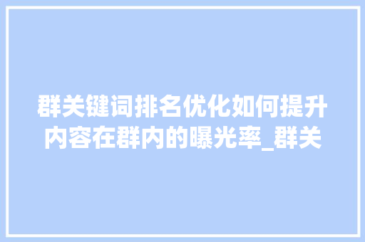 群关键词排名优化如何提升内容在群内的曝光率_群关键词排名优化
