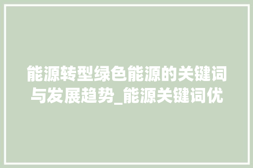 能源转型绿色能源的关键词与发展趋势_能源关键词优化查询