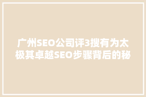 广州SEO公司评3搜有为太极其卓越SEO步骤背后的秘密