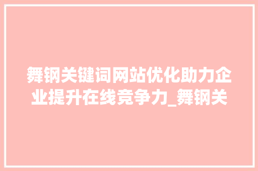 舞钢关键词网站优化助力企业提升在线竞争力_舞钢关键词网站优化