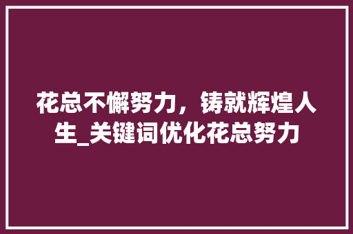花总不懈努力，铸就辉煌人生_关键词优化花总努力