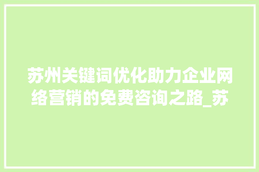苏州关键词优化助力企业网络营销的免费咨询之路_苏州关键词优化免费咨询