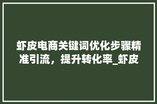 虾皮电商关键词优化步骤精准引流，提升转化率_虾皮关键词如何优化