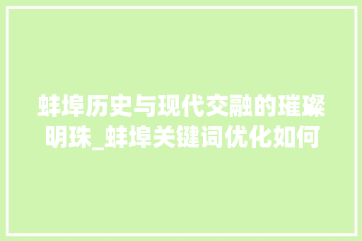 蚌埠历史与现代交融的璀璨明珠_蚌埠关键词优化如何选择