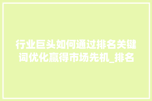 行业巨头如何通过排名关键词优化赢得市场先机_排名关键词优化厂家