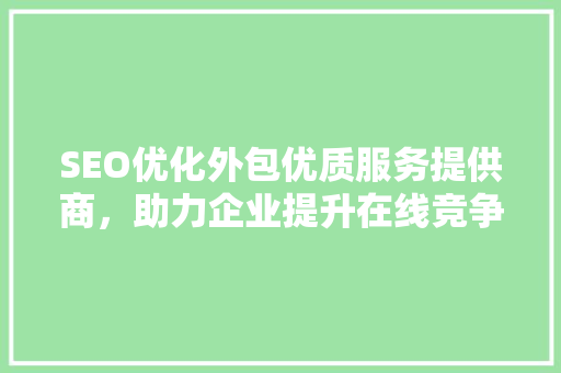 SEO优化外包优质服务提供商，助力企业提升在线竞争力