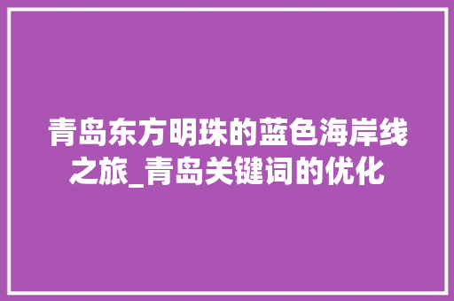 青岛东方明珠的蓝色海岸线之旅_青岛关键词的优化