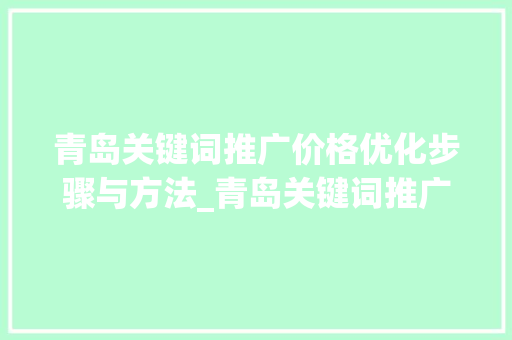 青岛关键词推广价格优化步骤与方法_青岛关键词推广价格优化