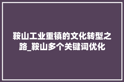 鞍山工业重镇的文化转型之路_鞍山多个关键词优化