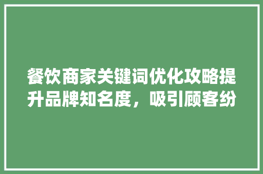 餐饮商家关键词优化攻略提升品牌知名度，吸引顾客纷至沓来_餐饮商家关键词优化