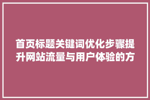 首页标题关键词优化步骤提升网站流量与用户体验的方法_首页标题关键词优化方法