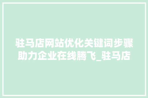驻马店网站优化关键词步骤助力企业在线腾飞_驻马店网站优化关键词