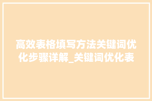 高效表格填写方法关键词优化步骤详解_关键词优化表格填写方法