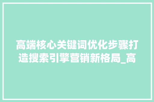 高端核心关键词优化步骤打造搜索引擎营销新格局_高端核心关键词优化方法