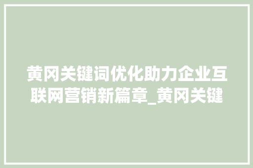黄冈关键词优化助力企业互联网营销新篇章_黄冈关键词优化作用