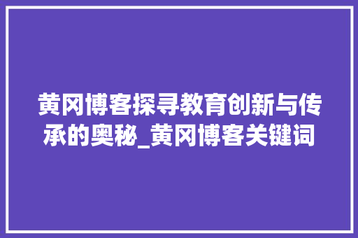 黄冈博客探寻教育创新与传承的奥秘_黄冈博客关键词优化