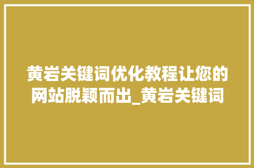 黄岩关键词优化教程让您的网站脱颖而出_黄岩关键词优化教程