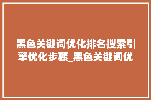 黑色关键词优化排名搜索引擎优化步骤_黑色关键词优化排名查询