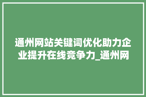 通州网站关键词优化助力企业提升在线竞争力_通州网站关键词优化