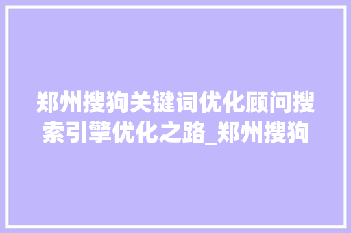郑州搜狗关键词优化顾问搜索引擎优化之路_郑州搜狗关键词优化顾问