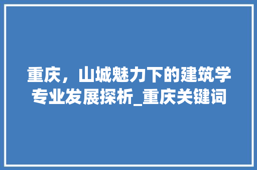 重庆，山城魅力下的建筑学专业发展探析_重庆关键词优化哪个专业