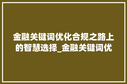 金融关键词优化合规之路上的智慧选择_金融关键词优化违法吗