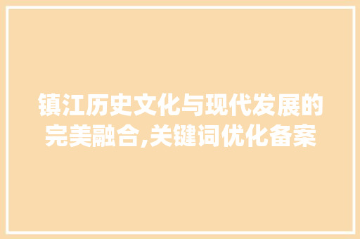 镇江历史文化与现代发展的完美融合,关键词优化备案助力城市发展_镇江媒体关键词优化备案