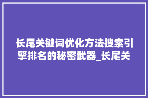 长尾关键词优化方法搜索引擎排名的秘密武器_长尾关键词优化的方法