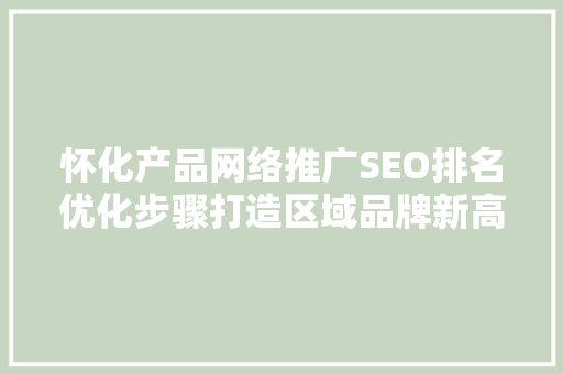 怀化产品网络推广SEO排名优化步骤打造区域品牌新高度