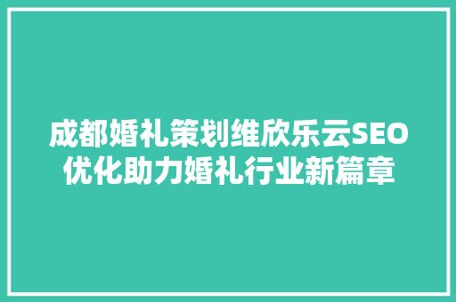 成都婚礼策划维欣乐云SEO优化助力婚礼行业新篇章