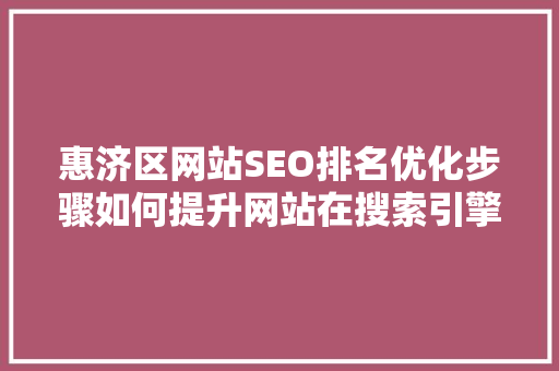 惠济区网站SEO排名优化步骤如何提升网站在搜索引擎中的表现