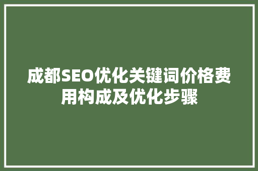 成都SEO优化关键词价格费用构成及优化步骤
