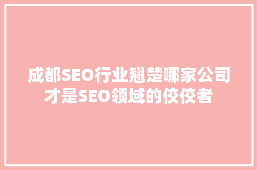 成都SEO行业翘楚哪家公司才是SEO领域的佼佼者