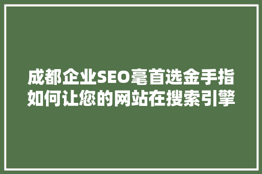 成都企业SEO毫首选金手指如何让您的网站在搜索引擎中脱颖而出