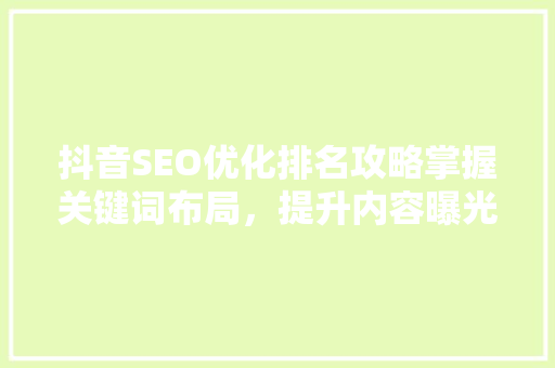 抖音SEO优化排名攻略掌握关键词布局，提升内容曝光率