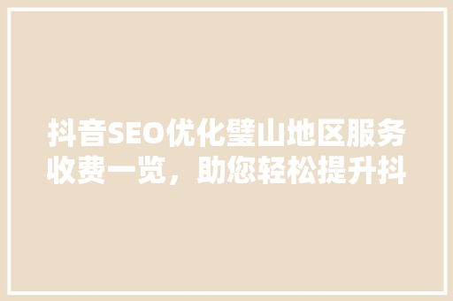 抖音SEO优化璧山地区服务收费一览，助您轻松提升抖音流量