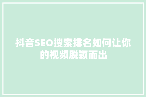抖音SEO搜索排名如何让你的视频脱颖而出
