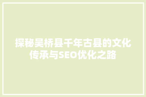 探秘吴桥县千年古县的文化传承与SEO优化之路