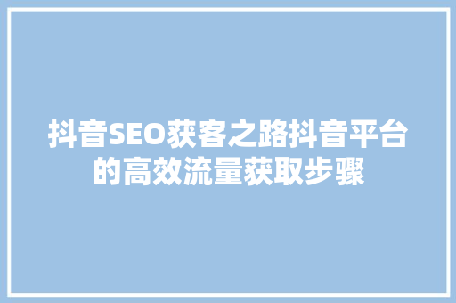 抖音SEO获客之路抖音平台的高效流量获取步骤
