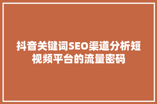 抖音关键词SEO渠道分析短视频平台的流量密码