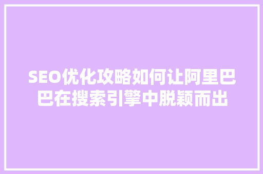 SEO优化攻略如何让阿里巴巴在搜索引擎中脱颖而出