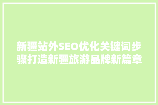 新疆站外SEO优化关键词步骤打造新疆旅游品牌新篇章