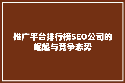 推广平台排行榜SEO公司的崛起与竞争态势
